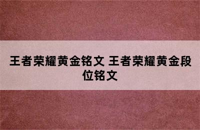 王者荣耀黄金铭文 王者荣耀黄金段位铭文